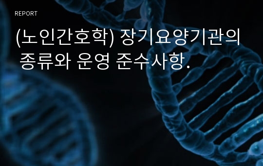 (노인간호학) 장기요양기관의 종류와 운영 준수사항.