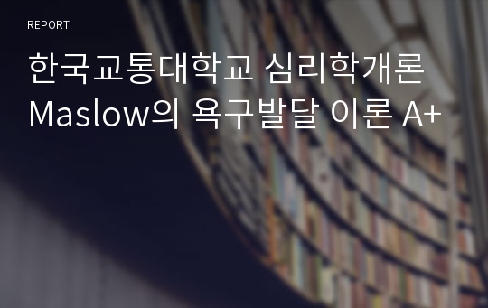 한국교통대학교 심리학개론  Maslow의 욕구발달 이론 A+