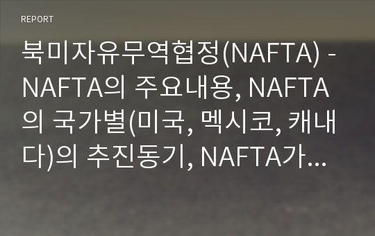 북미자유무역협정(NAFTA) - NAFTA의 주요내용, NAFTA의 국가별(미국, 멕시코, 캐내다)의 추진동기, NAFTA가 회원국의 경제에 미친 영향