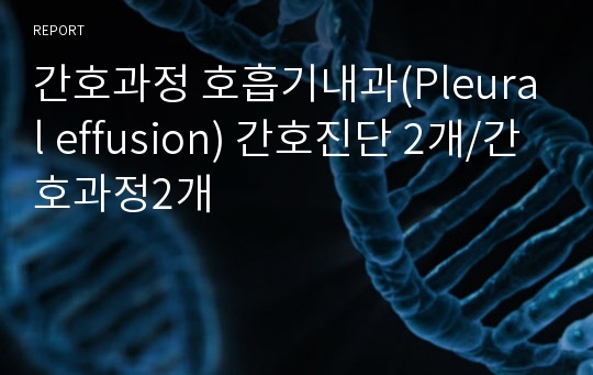 간호과정 호흡기내과(Pleural effusion) 간호진단 2개/간호과정2개
