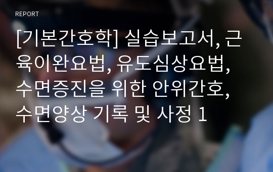 [기본간호학] 실습보고서, 근육이완요법, 유도심상요법, 수면증진을 위한 안위간호, 수면양상 기록 및 사정 1