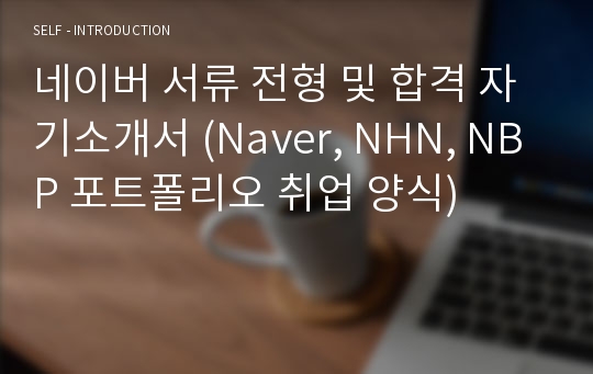 네이버 서류 전형 및 합격 자기소개서 (Naver, NHN, NBP 포트폴리오 취업 양식)