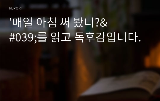 &#039;매일 아침 써 봤니?&#039;를 읽고 독후감입니다.