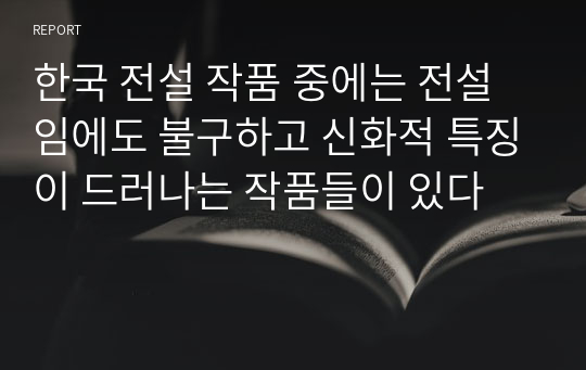 한국 전설 작품 중에는 전설임에도 불구하고 신화적 특징이 드러나는 작품들이 있다
