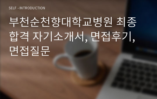 부천순천향대학교병원 최종합격 자기소개서, 면접후기, 면접질문