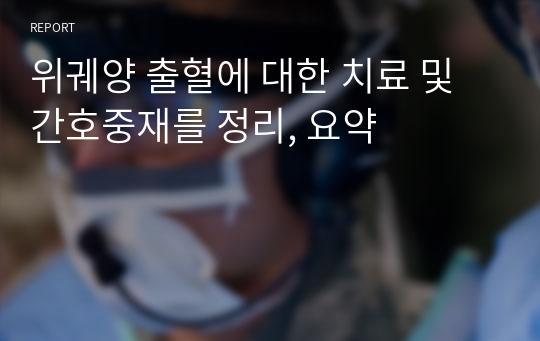 위궤양 출혈에 대한 치료 및 간호중재를 정리, 요약