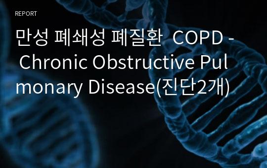 만성 폐쇄성 폐질환  COPD - Chronic Obstructive Pulmonary Disease(진단2개)