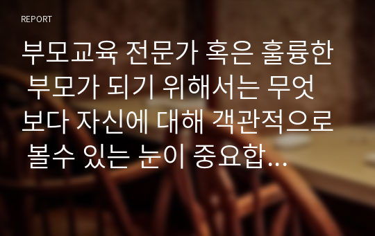 부모교육 전문가 혹은 훌륭한 부모가 되기 위해서는 무엇보다 자신에 대해 객관적으로 볼수 있는 눈이 중요합닏다. 객관적으로 자신을 살펴 볼 수 있어야 클라이언트와 나의 문제,자녀와 나의 문제를 분리해서 제대로 파악할 수 있기 때문입니다.