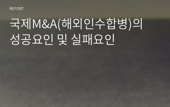 국제M&amp;A(해외인수합병)의 성공요인 및 실패요인