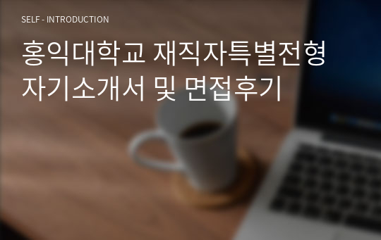 홍익대학교 재직자특별전형 자기소개서 및 면접후기