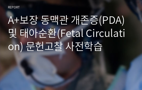 A+보장 동맥관 개존증(PDA) 및 태아순환(Fetal Circulation) 문헌고찰 사전학습