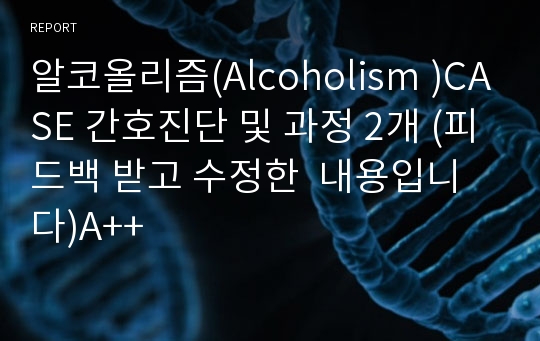 알코올리즘(Alcoholism )CASE 간호진단 및 과정 2개 (피드백 받고 수정한  내용입니다)A++