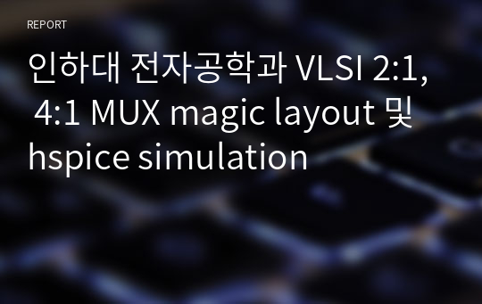 인하대 전자공학과 VLSI 2:1, 4:1 MUX magic layout 및 hspice simulation