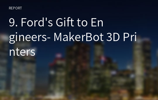 9. Ford&#039;s Gift to Engineers- MakerBot 3D Printers
