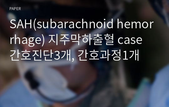 SAH(subarachnoid hemorrhage) 지주막하출혈 case 간호진단3개, 간호과정1개