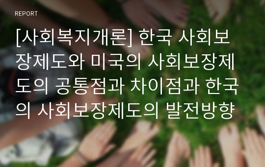 [사회복지개론] 한국 사회보장제도와 미국의 사회보장제도의 공통점과 차이점과 한국의 사회보장제도의 발전방향