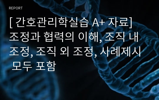 [ 간호관리 A+ 자료] 조정과 협력의 이해, 조직 내 조정, 조직 외 조정, 사례제시 모두 포함!