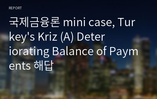 국제금융론 mini case, Turkey&#039;s Kriz (A) Deteriorating Balance of Payments 해답