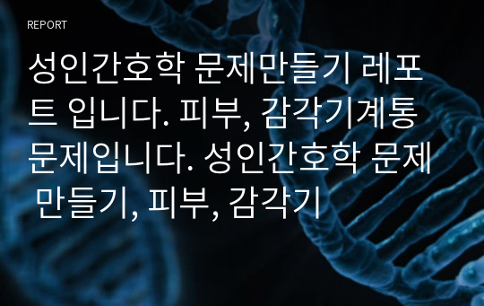 성인간호학 문제만들기 레포트 입니다. 피부, 감각기계통문제입니다. 성인간호학 문제 만들기, 피부, 감각기