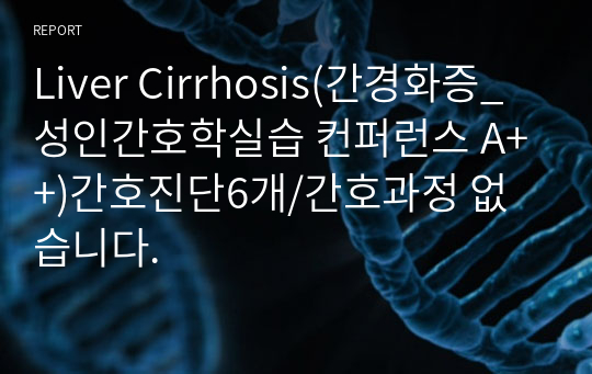 Liver Cirrhosis(간경화증_성인간호학실습 컨퍼런스 A++)간호진단6개/간호과정 없습니다.