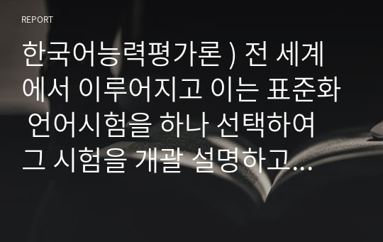 한국어능력평가론 ) 전 세계에서 이루어지고 이는 표준화 언어시험을 하나 선택하여 그 시험을 개괄 설명하고, 한계점 내지 단점에 대해 자신의 의견을 추가하시오.