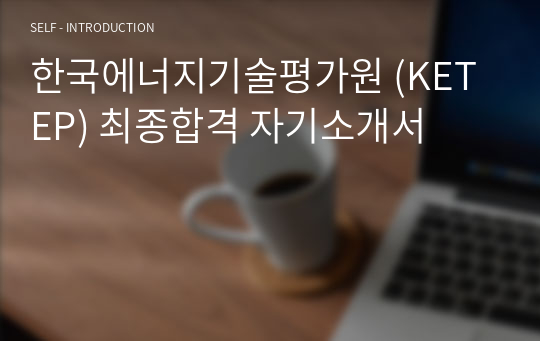 한국에너지기술평가원 (KETEP) 최종합격 자기소개서
