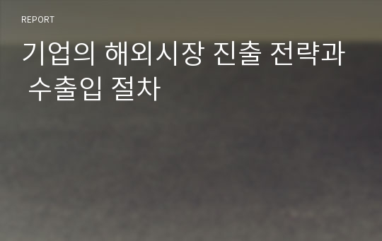 기업의 해외시장 진출 전략과 수출입 절차