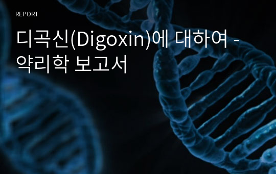 디곡신(Digoxin)에 대하여 - 약리학 보고서