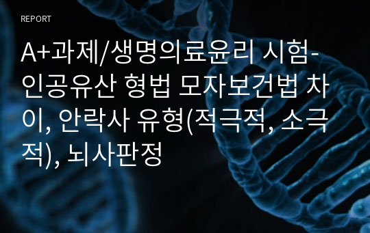 A+과제/생명의료윤리 시험-인공유산 형법 모자보건법 차이, 안락사 유형(적극적, 소극적), 뇌사판정