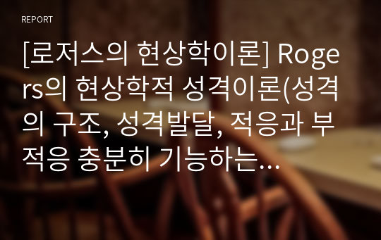 [로저스의 현상학이론] Rogers의 현상학적 성격이론(성격의 구조, 성격발달, 적응과 부적응 충분히 기능하는 사람)