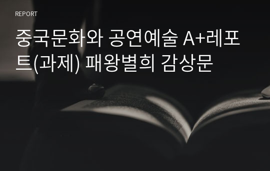 중국문화와 공연예술 A+레포트(과제) 패왕별희 감상문