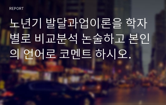 노년기 발달과업이론을 학자별로 비교분석 논술하고 본인의 언어로 코멘트 하시오.