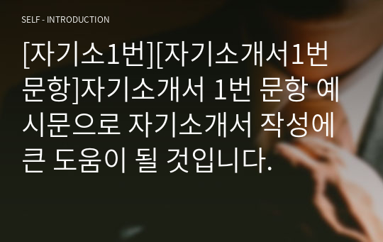 [자기소1번][자기소개서1번문항]자기소개서 1번 문항 예시문으로 자기소개서 작성에 큰 도움이 될 것입니다.