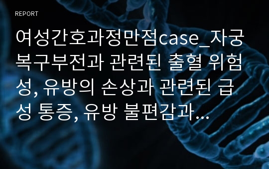 여성간호과정만점case_자궁복구부전과 관련된 출혈 위험성, 유방의 손상과 관련된 급성 통증, 유방 불편감과 관련된 비효과적 모유수유+대상자교육자료