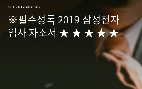 ※필수정독 2019 삼성전자 입사 자소서 ★ ★ ★ ★ ★