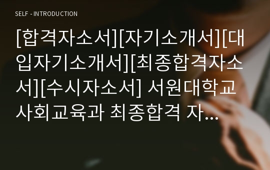 [합격자소서][자기소개서][대입자기소개서][최종합격자소서][수시자소서] 서원대학교 사회교육과 최종합격 자기소개서로 1,2,3,4번을 완벽하게 정리했습니다. 서원대에서 만점 받은 작품으로, 중고등학교 사회교사, 사회학과 교수, 언론인, 신문방송분야로 지원할 수험생들은 반드시 읽어보셔야 합니다.