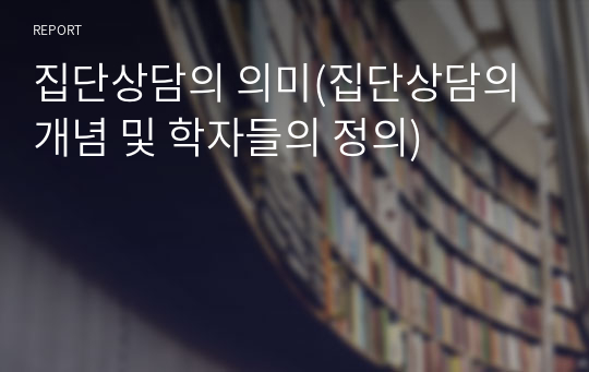 집단상담의 의미(집단상담의 개념 및 학자들의 정의)