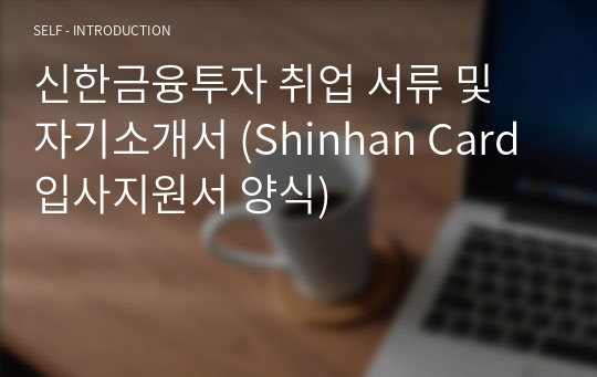 신한금융투자 취업 서류 및 자기소개서 (Shinhan Card 입사지원서 양식)