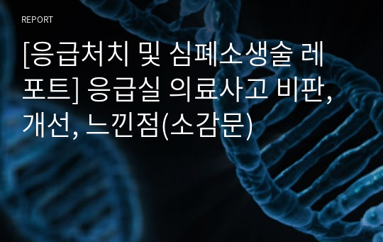 [응급처치 및 심폐소생술 레포트] 응급실 의료사고 비판, 개선, 느낀점(소감문)