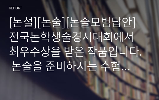 [논설][논술][논술모범답안] 전국논학생술경시대회에서 최우수상을 받은 작품입니다. 논술을 준비하시는 수험생들께 큰 도움이 될 것입니다.