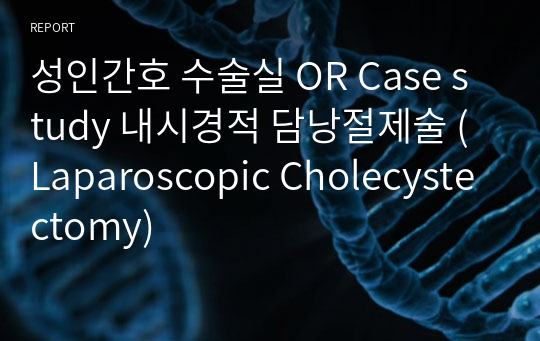 성인간호 수술실 OR Case study 내시경적 담낭절제술 (Laparoscopic Cholecystectomy)