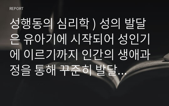 성행동의 심리학 ) 성의 발달은 유아기에 시작되어 성인기에 이르기까지 인간의 생애과정을 통해 꾸준히 발달하게 됩니다