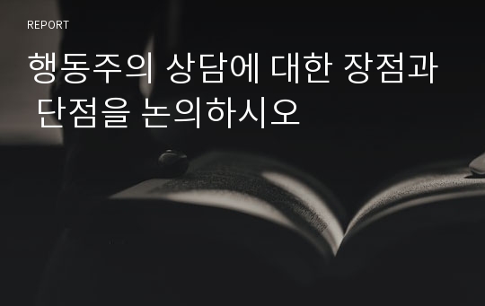 행동주의 상담에 대한 장점과 단점을 논의하시오