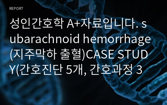 성인간호학 A+자료입니다. subarachnoid hemorrhage(지주막하 출혈)CASE STUDY(간호진단 5개, 간호과정 3개)꼼꼼하게 정리했습니다!