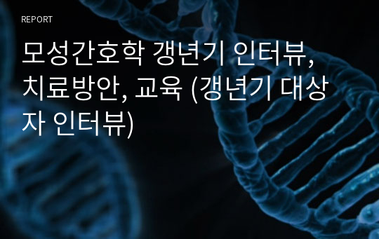 모성간호학 갱년기 인터뷰, 치료방안, 교육 (갱년기 대상자 인터뷰)