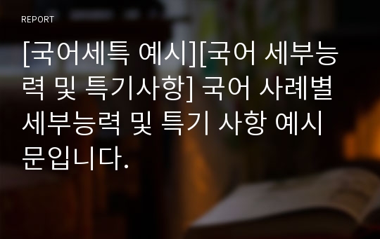 [국어세특 예시][국어 세부능력 및 특기사항] 국어 사례별 세부능력 및 특기 사항 예시문입니다. 레포트