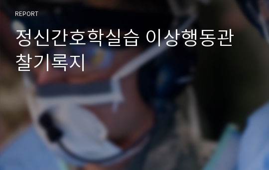 정신간호학실습 이상행동관찰기록지