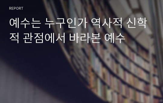 예수는 누구인가 역사적 신학적 관점에서 바라본 예수