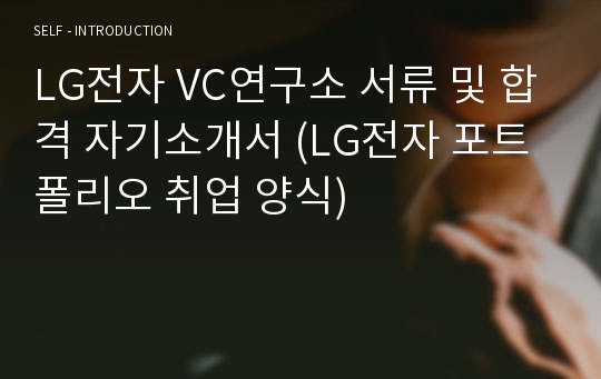 LG전자 VC연구소 서류 및 합격 자기소개서 (LG전자 포트폴리오 취업 양식)