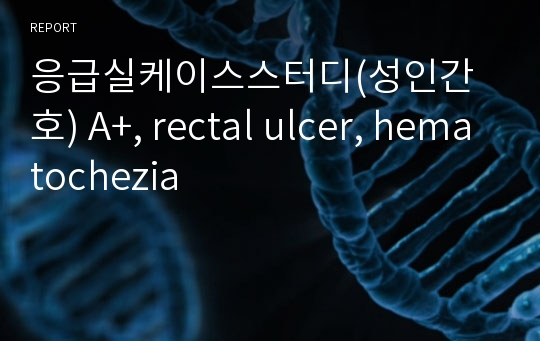 응급실케이스스터디(성인간호) A+, rectal ulcer, hematochezia